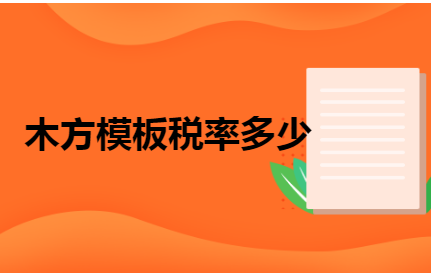 木方模板稅率與食用農(nóng)產(chǎn)品初加工稅收政策解析